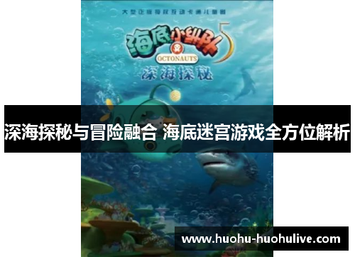 深海探秘与冒险融合 海底迷宫游戏全方位解析